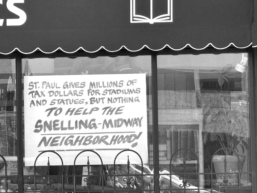 A sign on the window at Midway Books at the corner of Snelling and University says, &ldquo;St. Paul gives millions of tax dollars for stadiums and statues, but nothing to help the Snelling-Midway neighborhood!&rdquo;